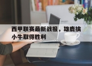 爱游戏体育下载-包含西甲联赛最新战报，雄鹿擒小牛取得胜利的词条