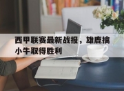 爱游戏体育下载-包含西甲联赛最新战报，雄鹿擒小牛取得胜利的词条
