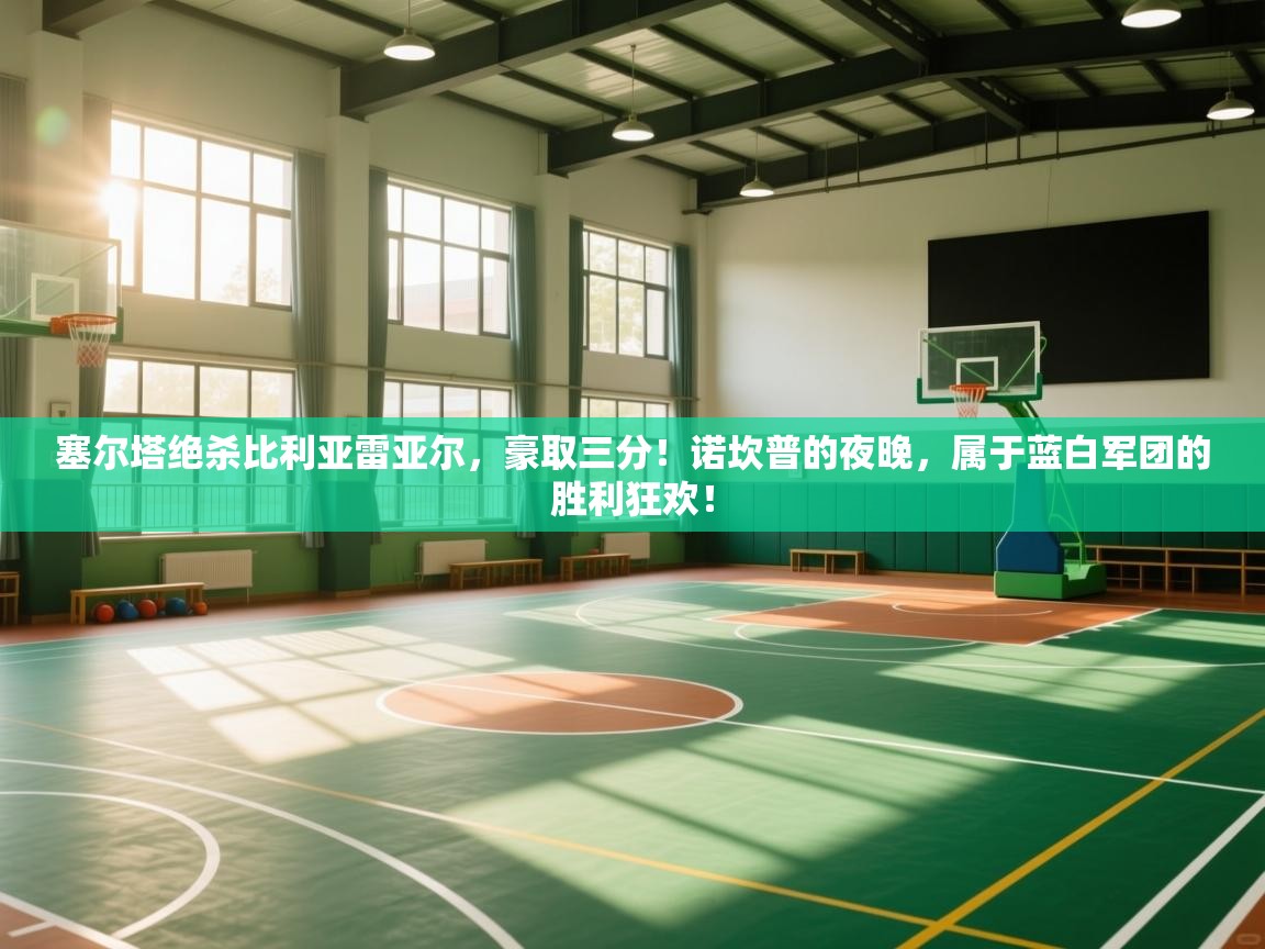 塞尔塔绝杀比利亚雷亚尔，豪取三分！诺坎普的夜晚，属于蓝白军团的胜利狂欢！  第1张