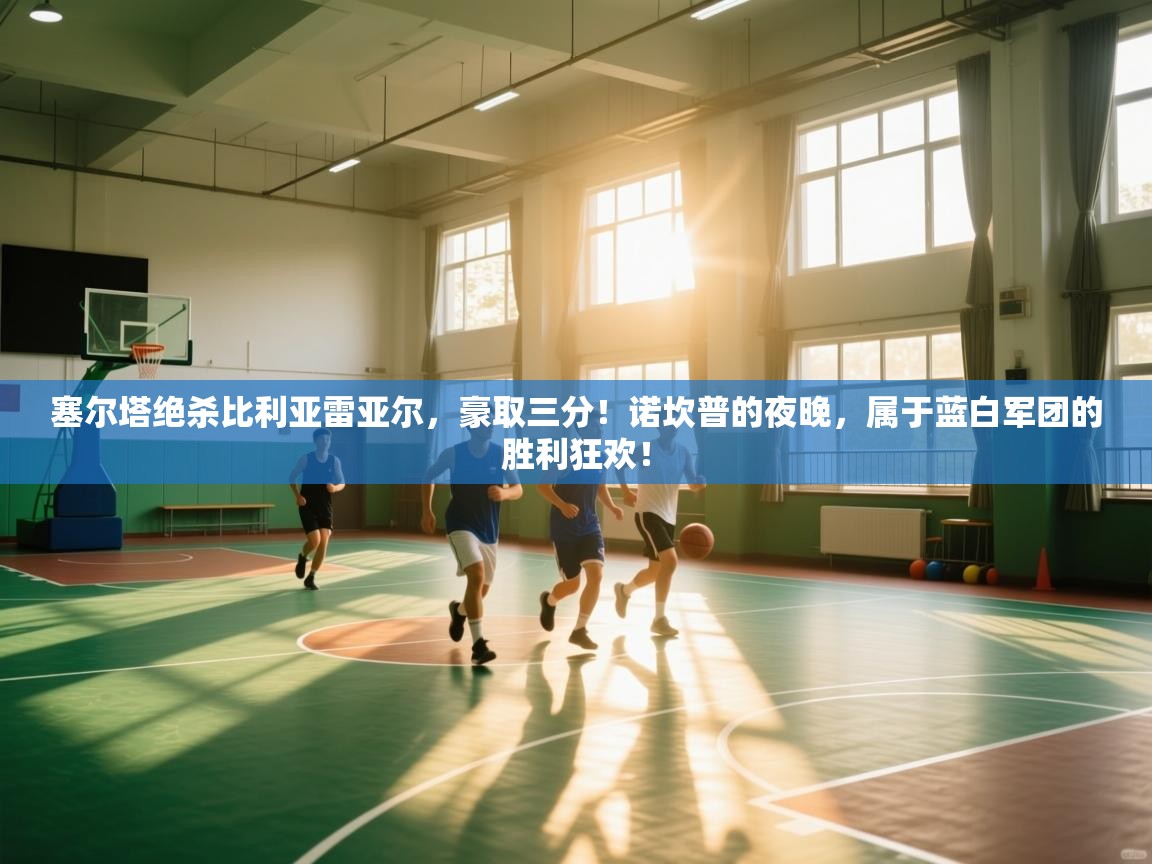 塞尔塔绝杀比利亚雷亚尔，豪取三分！诺坎普的夜晚，属于蓝白军团的胜利狂欢！  第2张