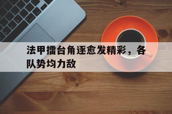 法甲擂台角逐愈发精彩，各队势均力敌的简单介绍